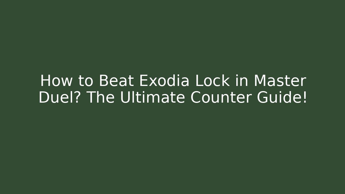 How to Beat Exodia Lock in Master Duel? The Ultimate Counter Guide!