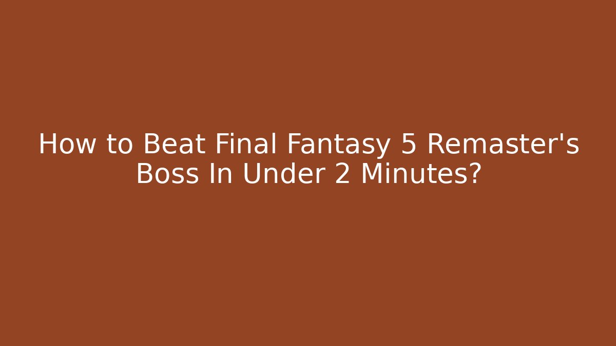 How to Beat Final Fantasy 5 Remaster's Boss In Under 2 Minutes?
