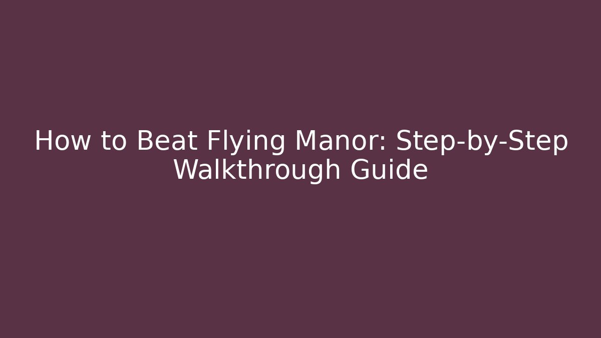 How to Beat Flying Manor: Step-by-Step Walkthrough Guide - Vintage E-Juice