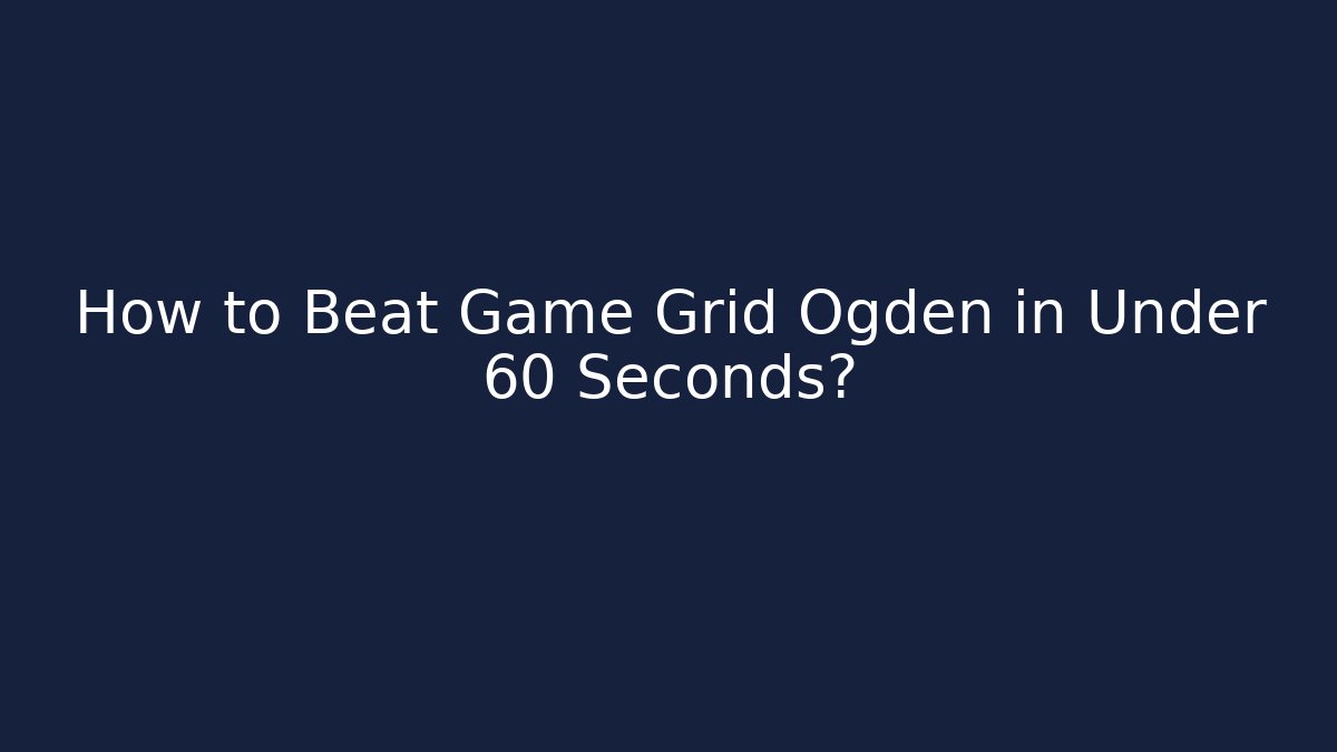 How to Beat Game Grid Ogden in Under 60 Seconds?
