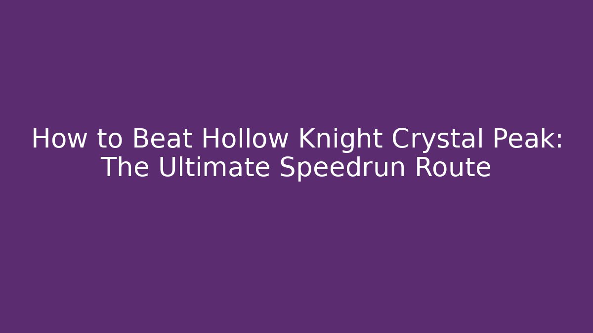 How to Beat Hollow Knight Crystal Peak: The Ultimate Speedrun Route