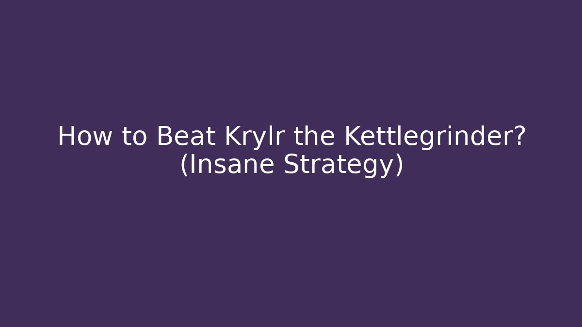 How to Beat Krylr the Kettlegrinder? (Insane Strategy)
