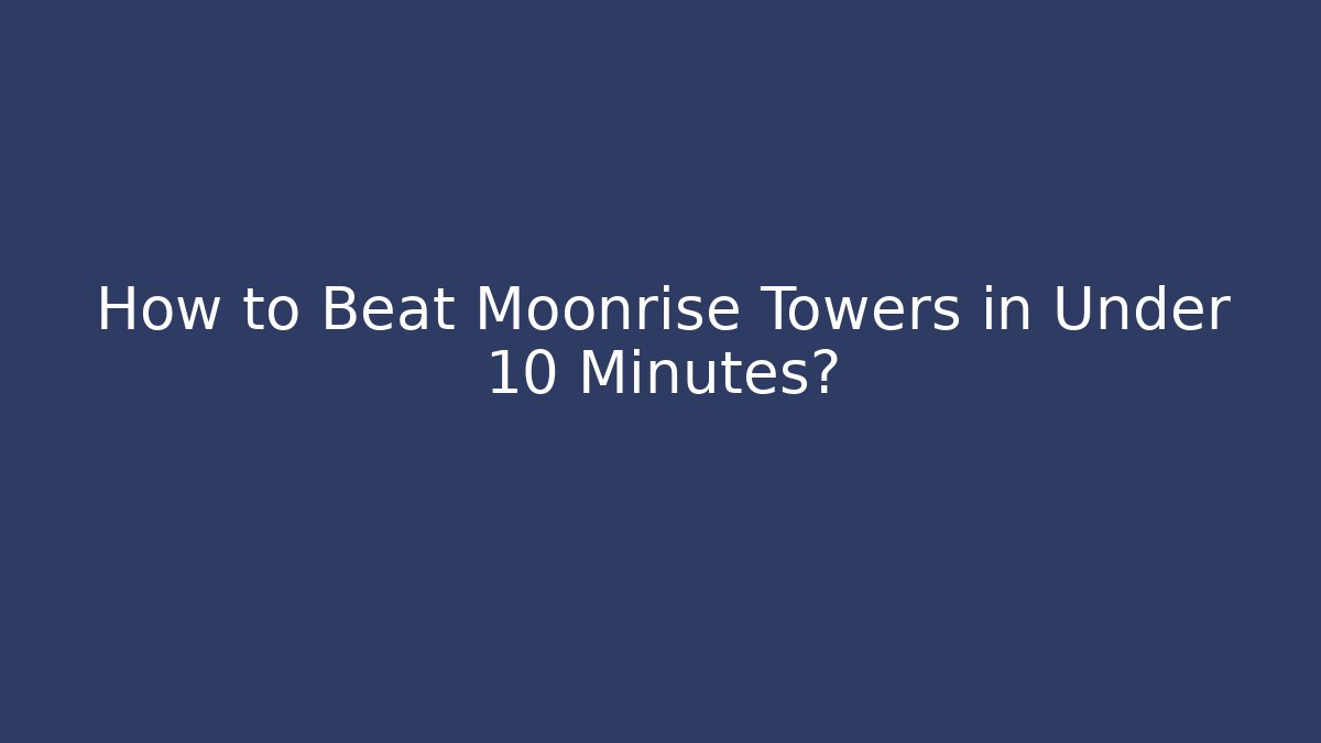 How to Beat Moonrise Towers in Under 10 Minutes?
