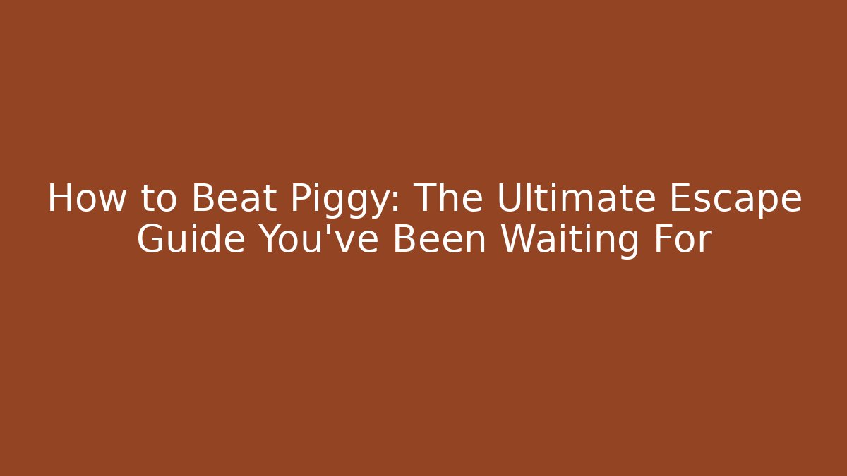 How to Beat Piggy: The Ultimate Escape Guide You’ve Been Waiting For