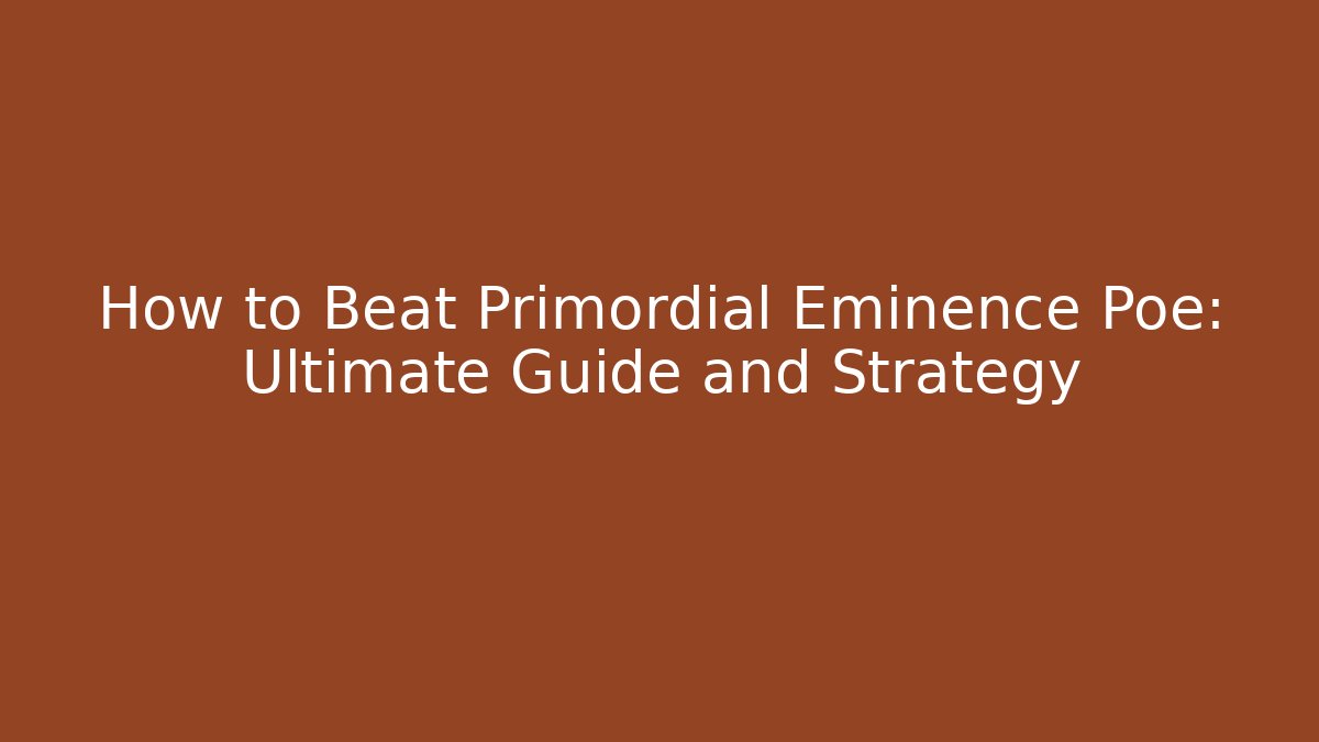 How to Beat Primordial Eminence Poe: Ultimate Guide and Strategy