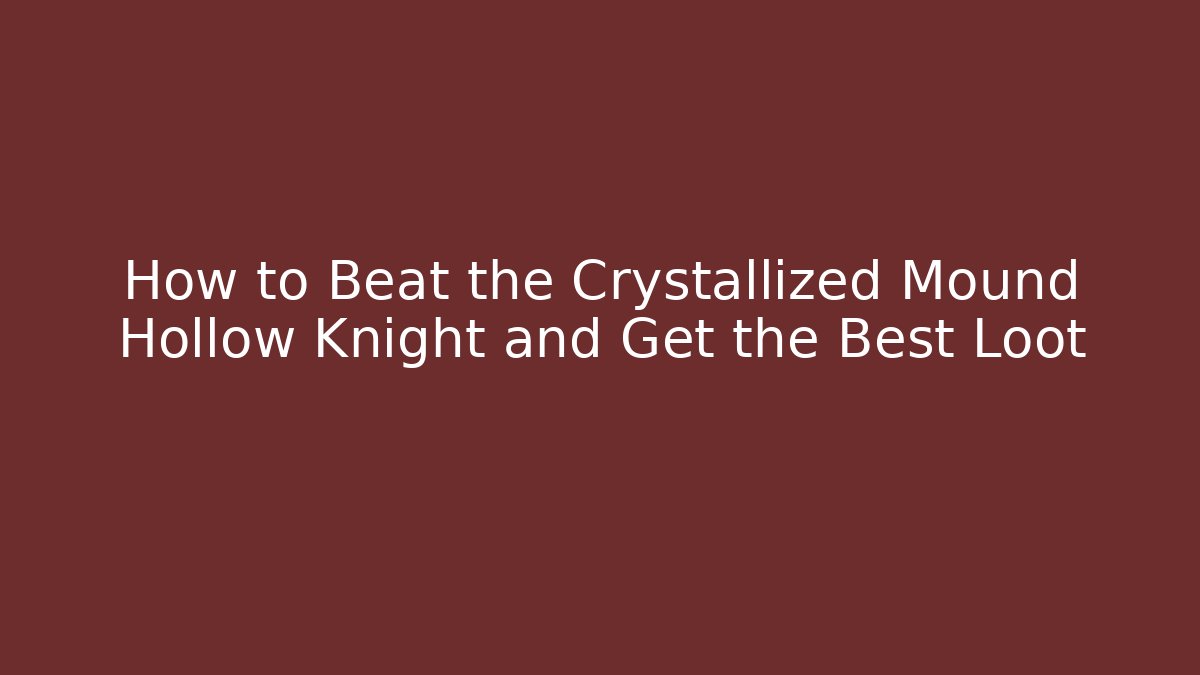 How to Beat the Crystallized Mound Hollow Knight and Get the Best Loot