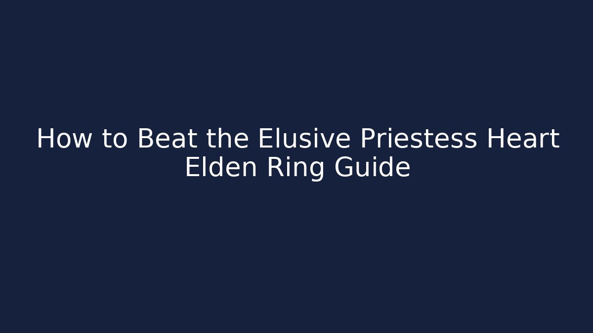 How to Beat the Elusive Priestess Heart Elden Ring Guide