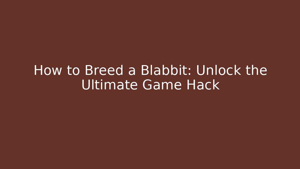 How to Breed a Blabbit: Unlock the Ultimate Game Hack