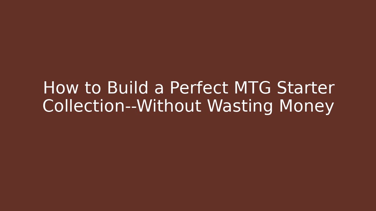 How to Build a Perfect MTG Starter Collection—Without Wasting Money