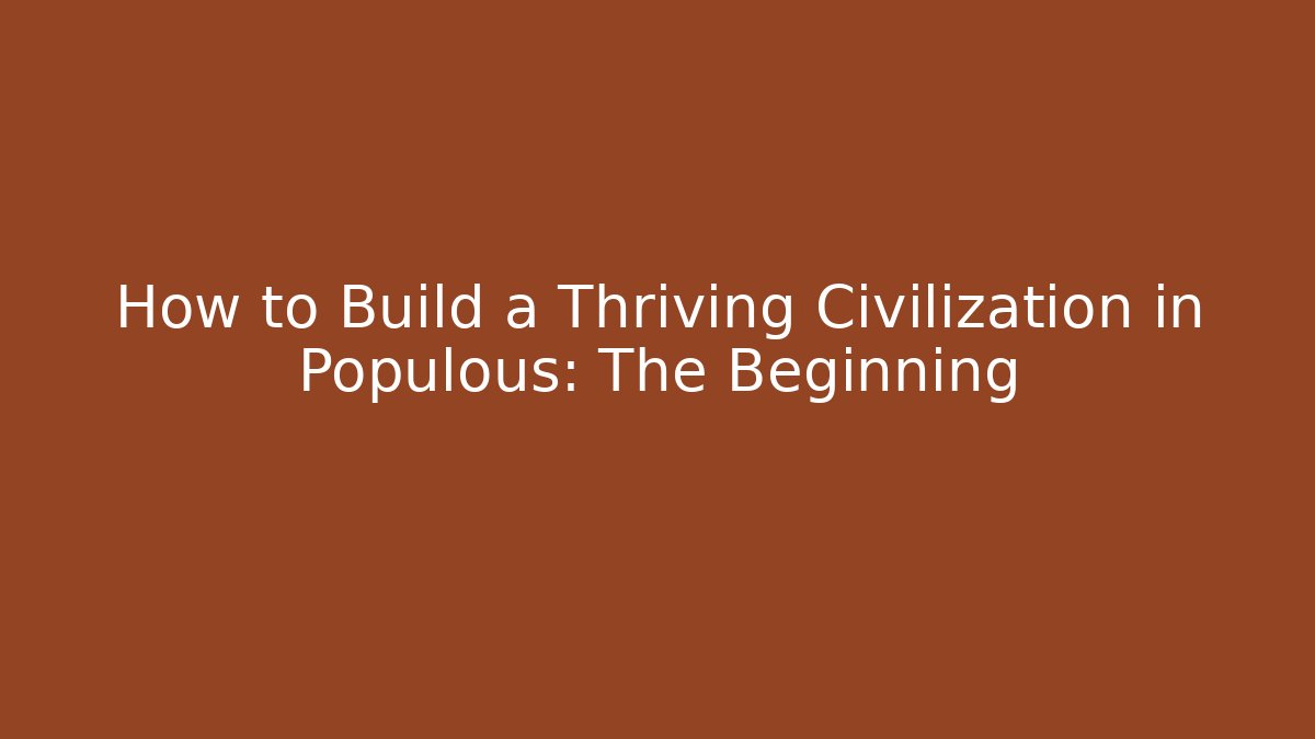 How to Build a Thriving Civilization in Populous: The Beginning