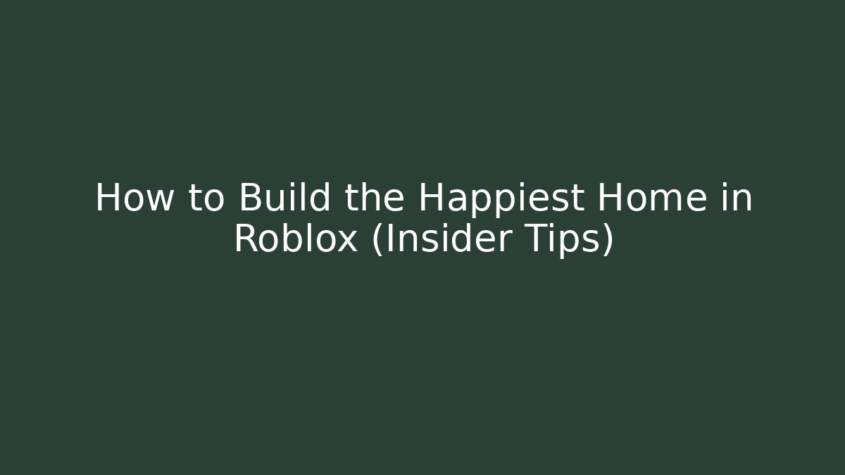How to Build the Happiest Home in Roblox (Insider Tips)