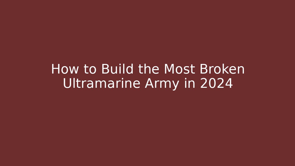 How to Build the Most Broken Ultramarine Army in 2024