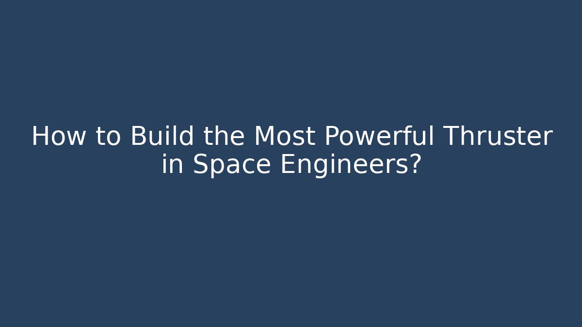 How to Build the Most Powerful Thruster in Space Engineers?