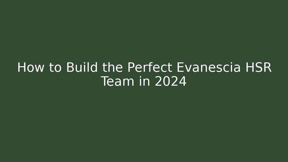 How to Build the Perfect Evanescia HSR Team in 2024