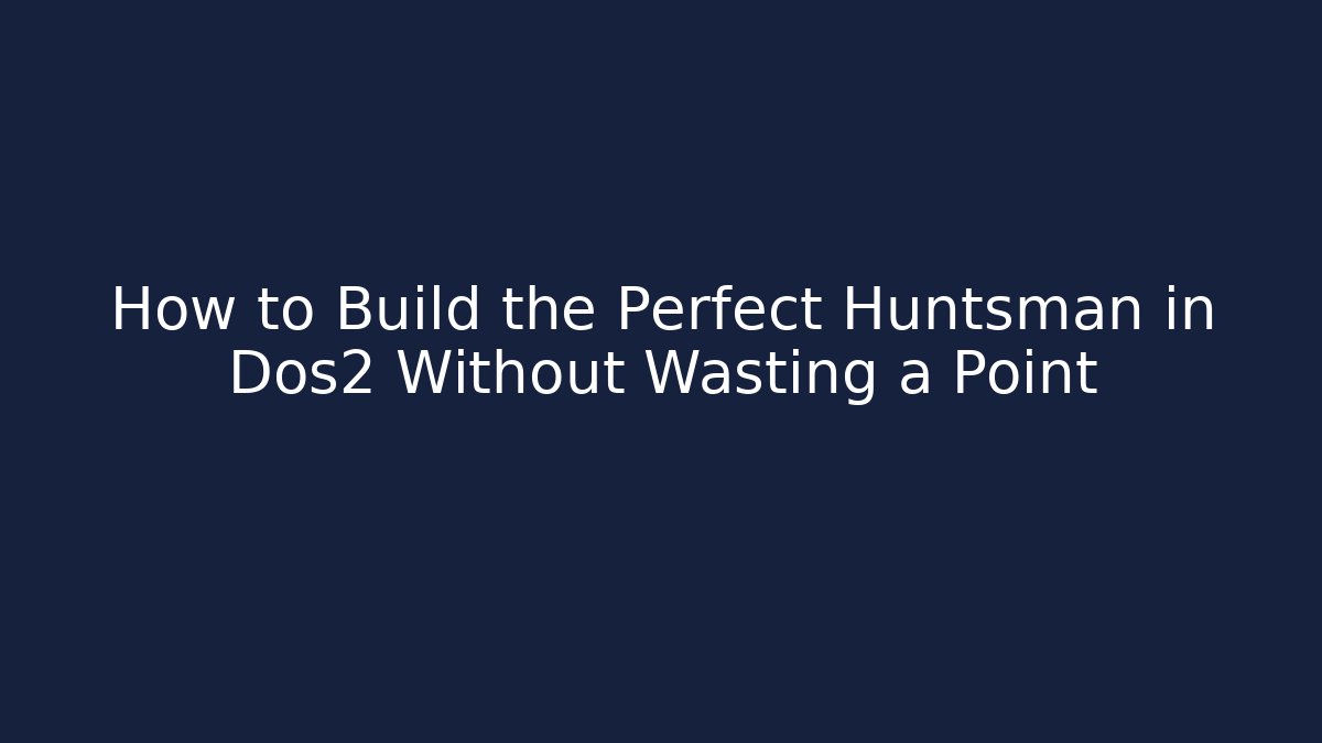 How to Build the Perfect Huntsman in Dos2 Without Wasting a Point