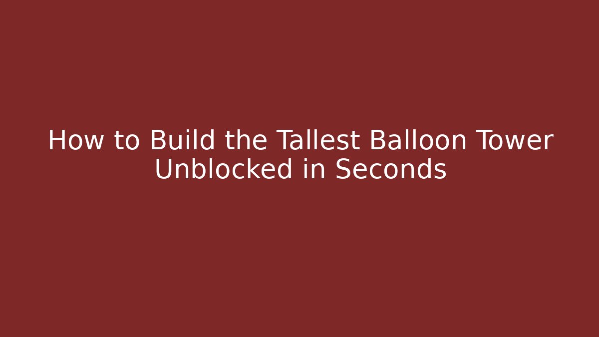 How to Build the Tallest Balloon Tower Unblocked in Seconds - Vintage E-Juice