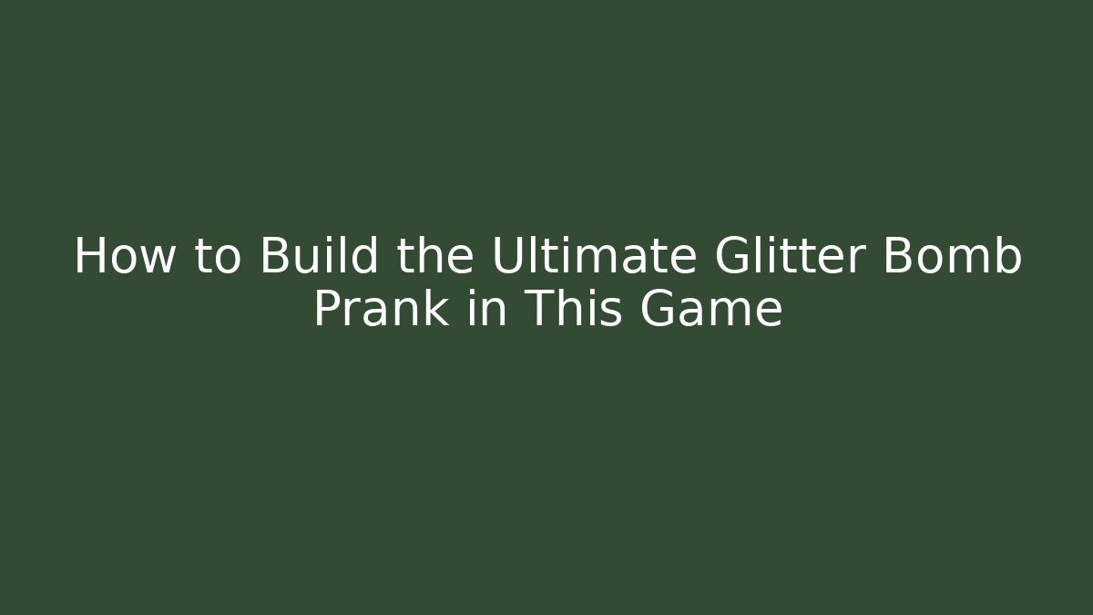 How to Build the Ultimate Glitter Bomb Prank in This Game