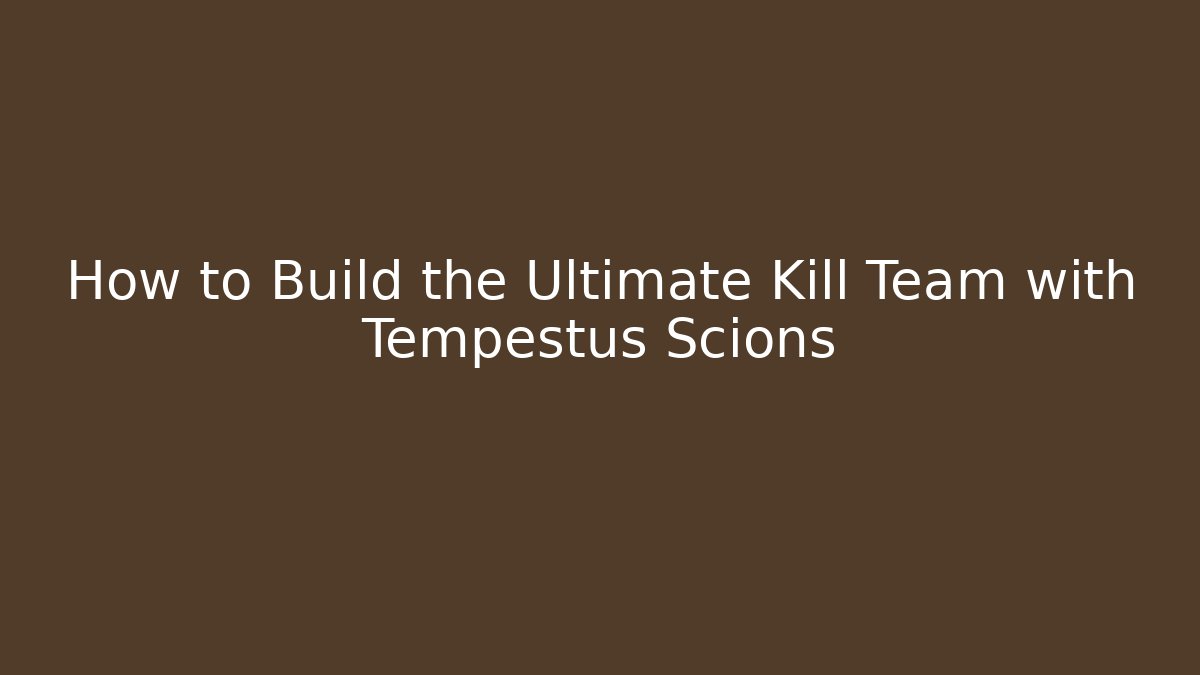 How to Build the Ultimate Kill Team with Tempestus Scions