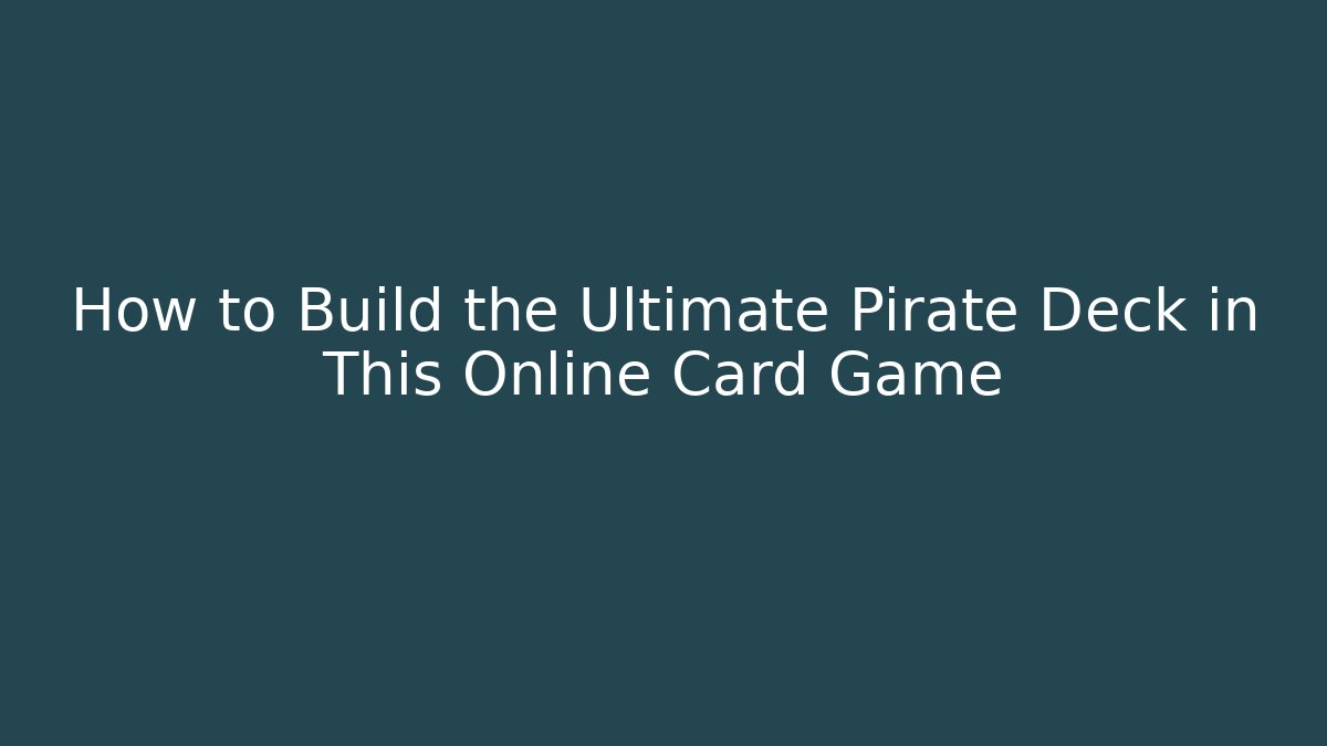 How to Build the Ultimate Pirate Deck in This Online Card Game