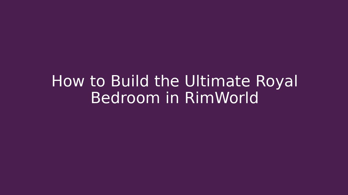 How to Build the Ultimate Royal Bedroom in RimWorld