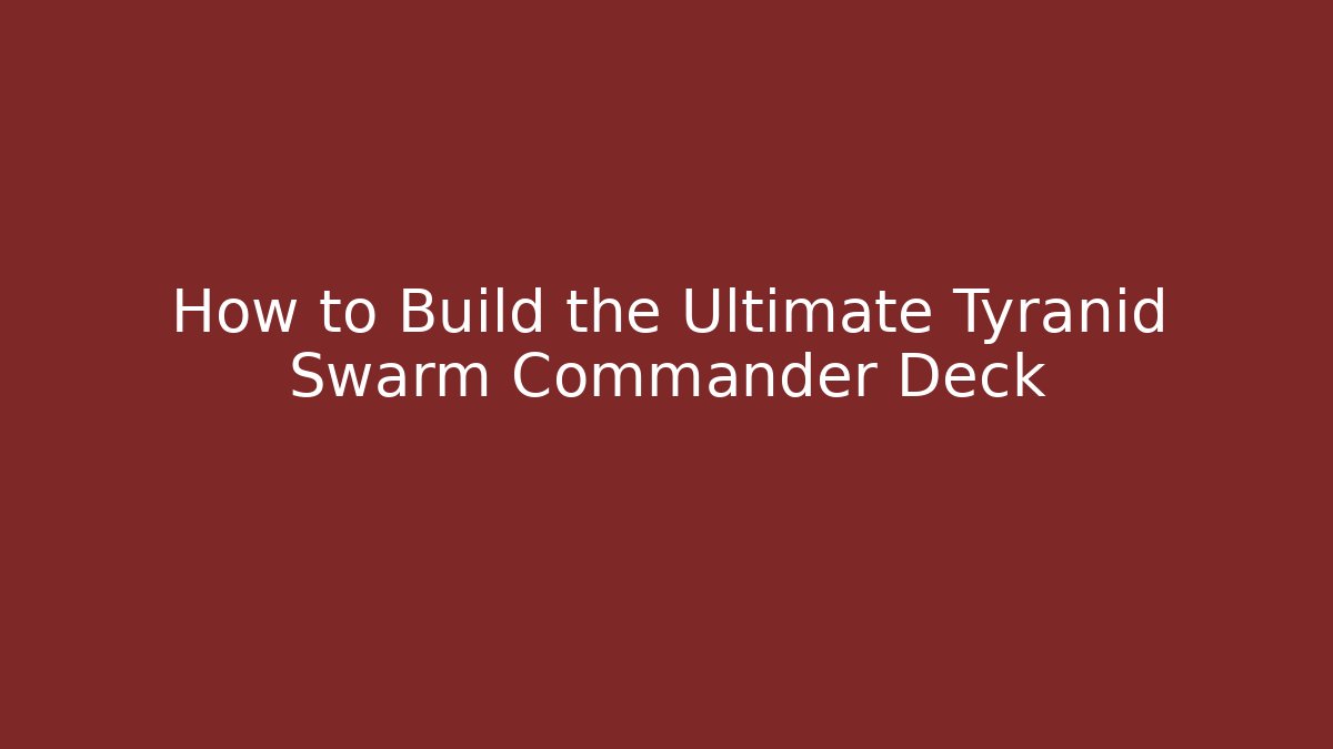 How to Build the Ultimate Tyranid Swarm Commander Deck