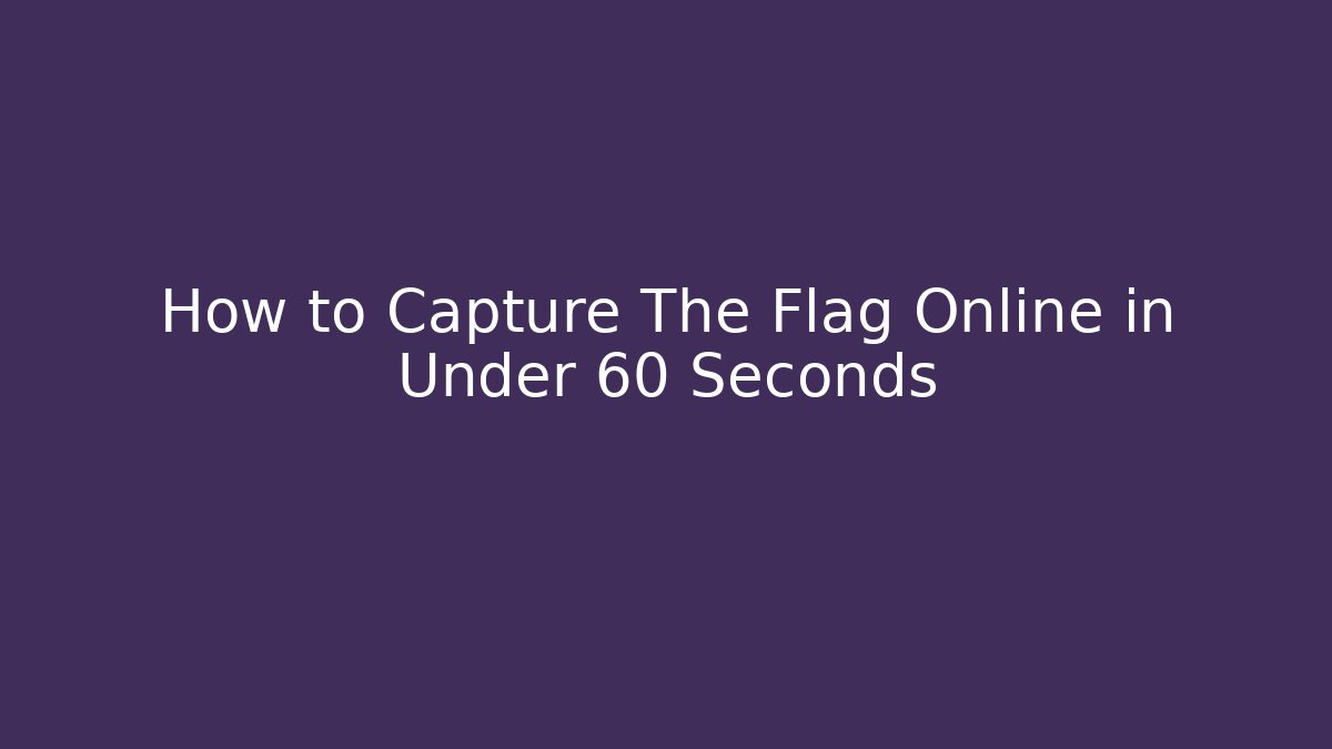 How to Capture The Flag Online in Under 60 Seconds