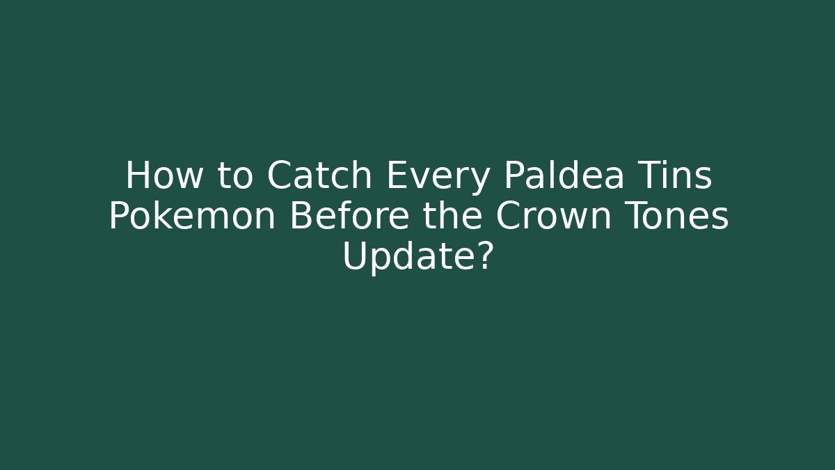 How to Catch Every Paldea Tins Pokémon Before the Crown Tones Update?