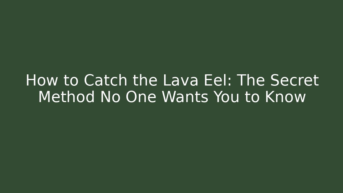 How to Catch the Lava Eel: The Secret Method No One Wants You to Know
