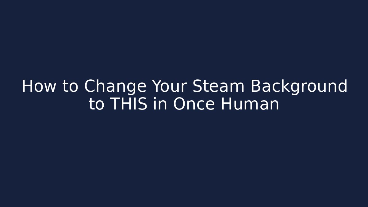 How to Change Your Steam Background to THIS in Once Human
