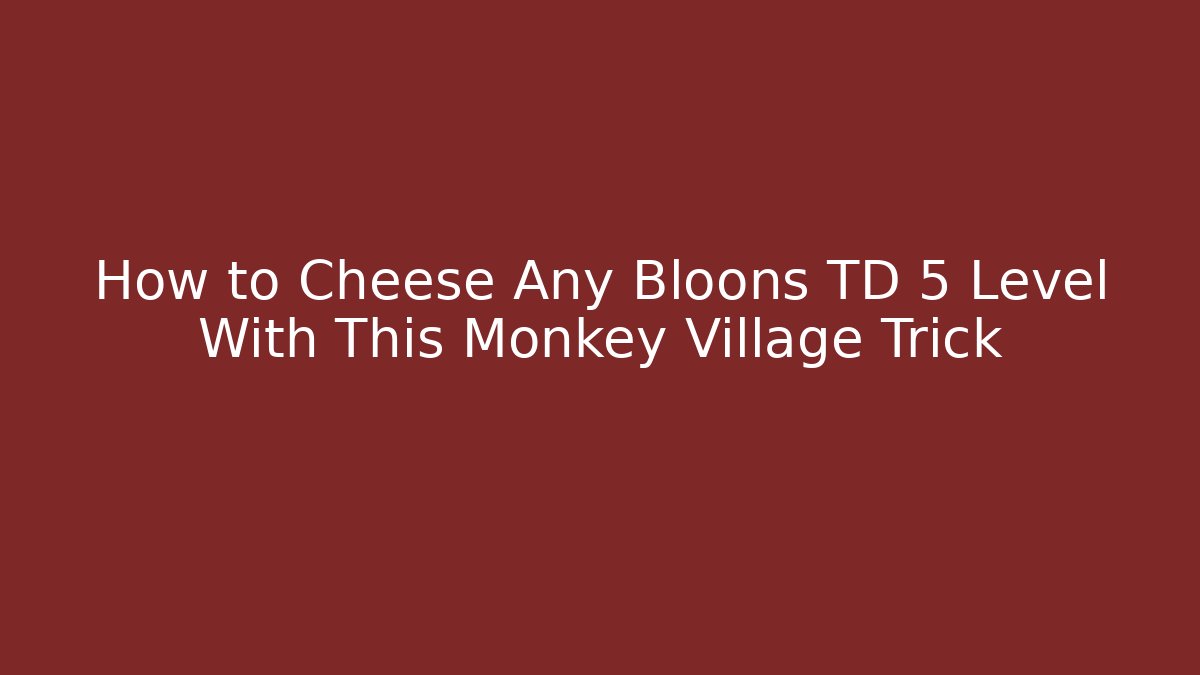 How to Cheese Any Bloons TD 5 Level With This Monkey Village Trick