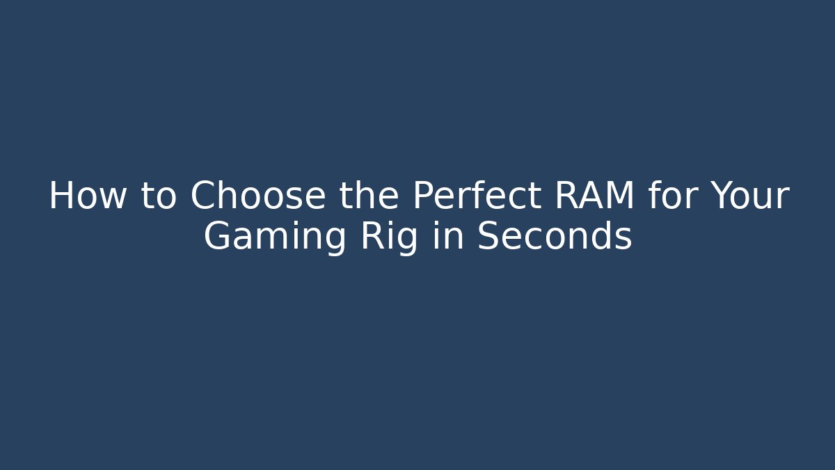 How to Choose the Perfect RAM for Your Gaming Rig in Seconds