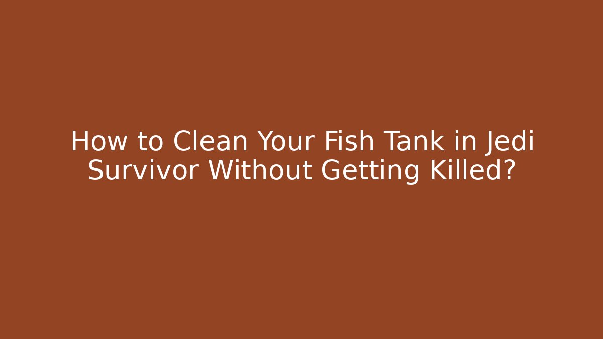 How to Clean Your Fish Tank in Jedi Survivor Without Getting Killed?