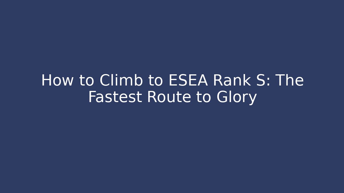 How to Climb to ESEA Rank S: The Fastest Route to Glory