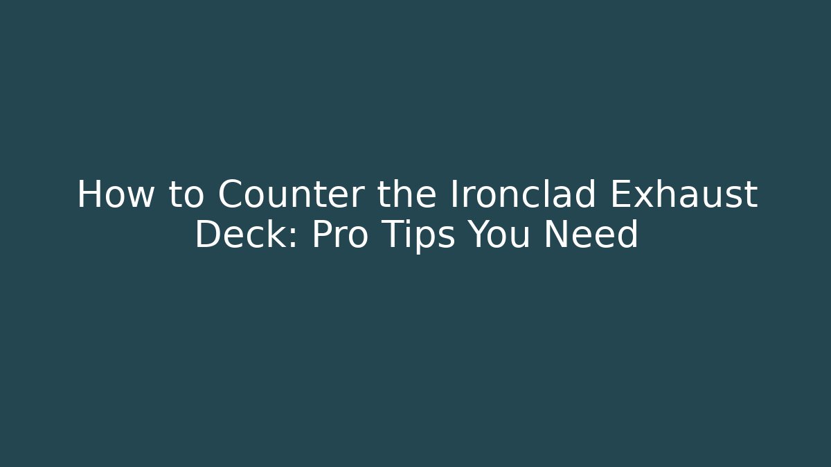 How to Counter the Ironclad Exhaust Deck: Pro Tips You Need