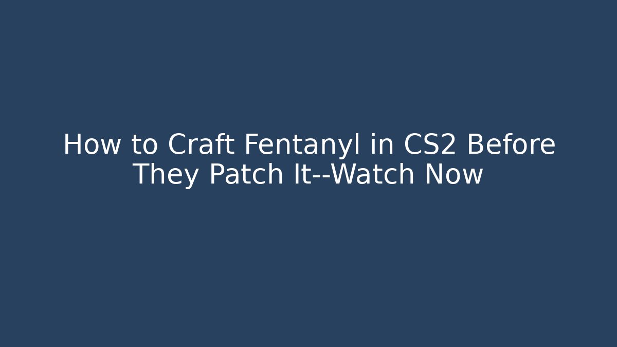 How to Craft Fentanyl in CS2 Before They Patch It—Watch Now