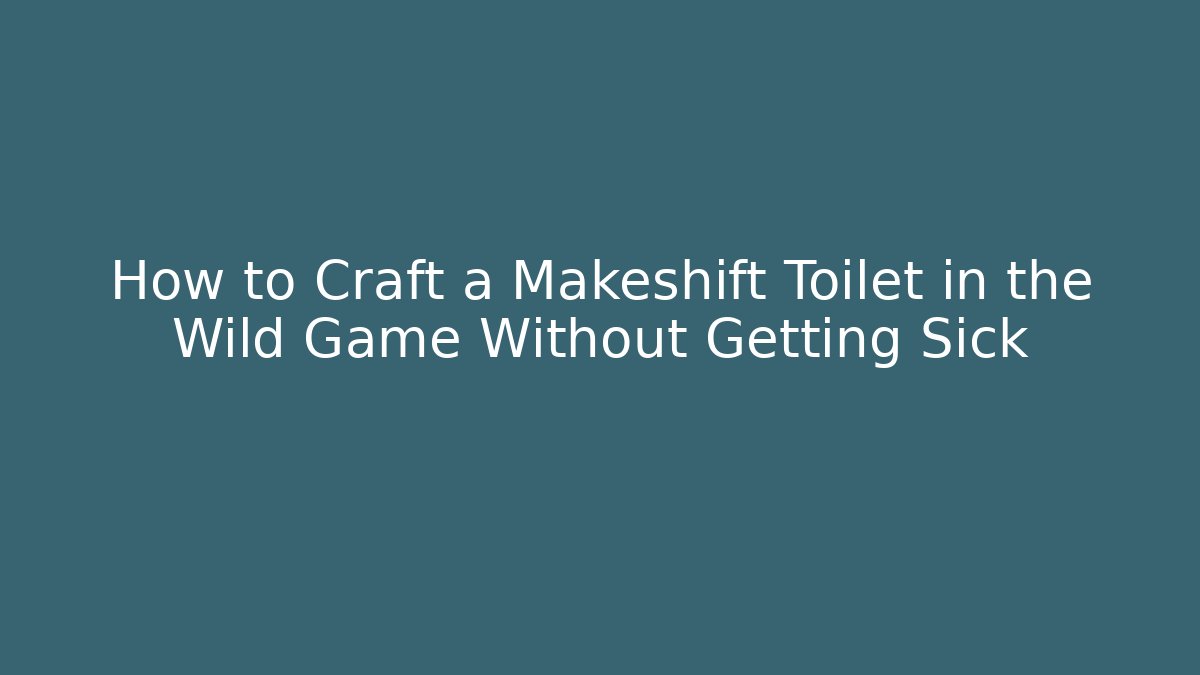 How to Craft a Makeshift Toilet in the Wild Game Without Getting Sick