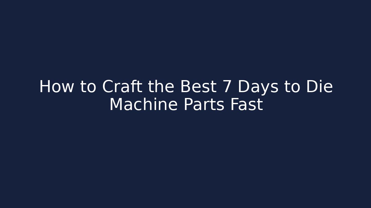 How to Craft the Best 7 Days to Die Machine Parts Fast - Vintage E-Juice