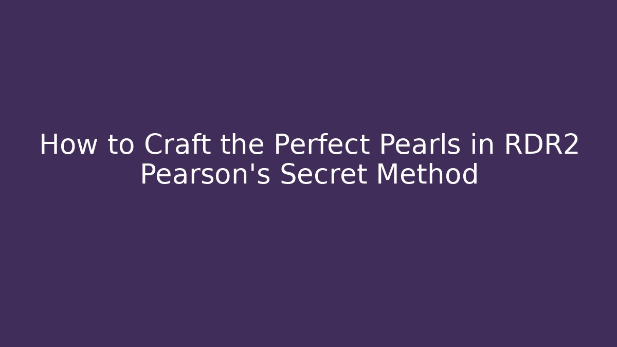 How to Craft the Perfect Pearls in RDR2 Pearson’s Secret Method