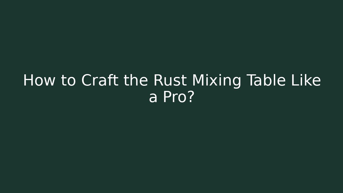 How to Craft the Rust Mixing Table Like a Pro?