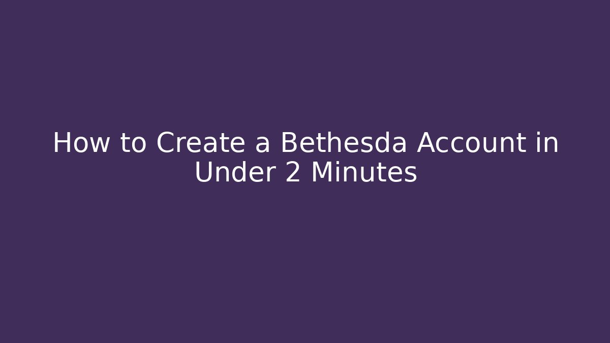 How to Create a Bethesda Account in Under 2 Minutes