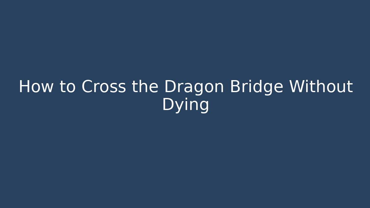 How to Cross the Dragon Bridge Without Dying