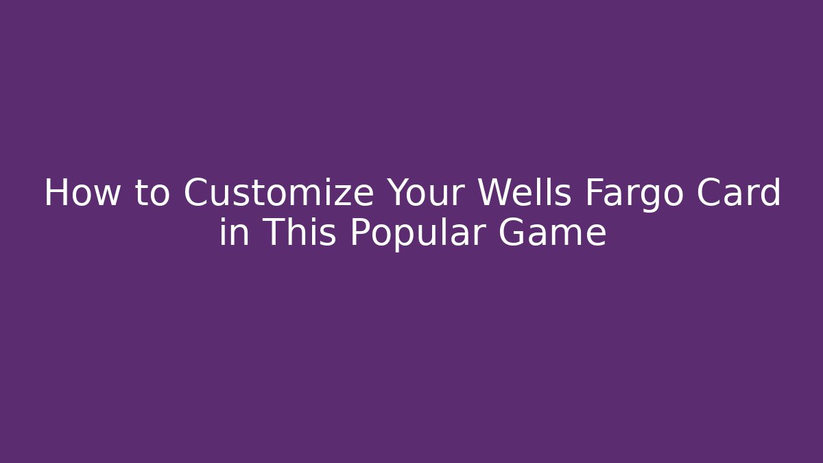 How to Customize Your Wells Fargo Card in This Popular Game