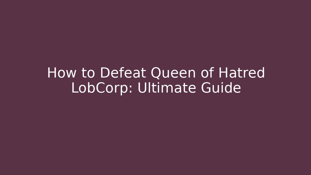 How to Defeat Queen of Hatred LobCorp: Ultimate Guide - Vintage E-Juice
