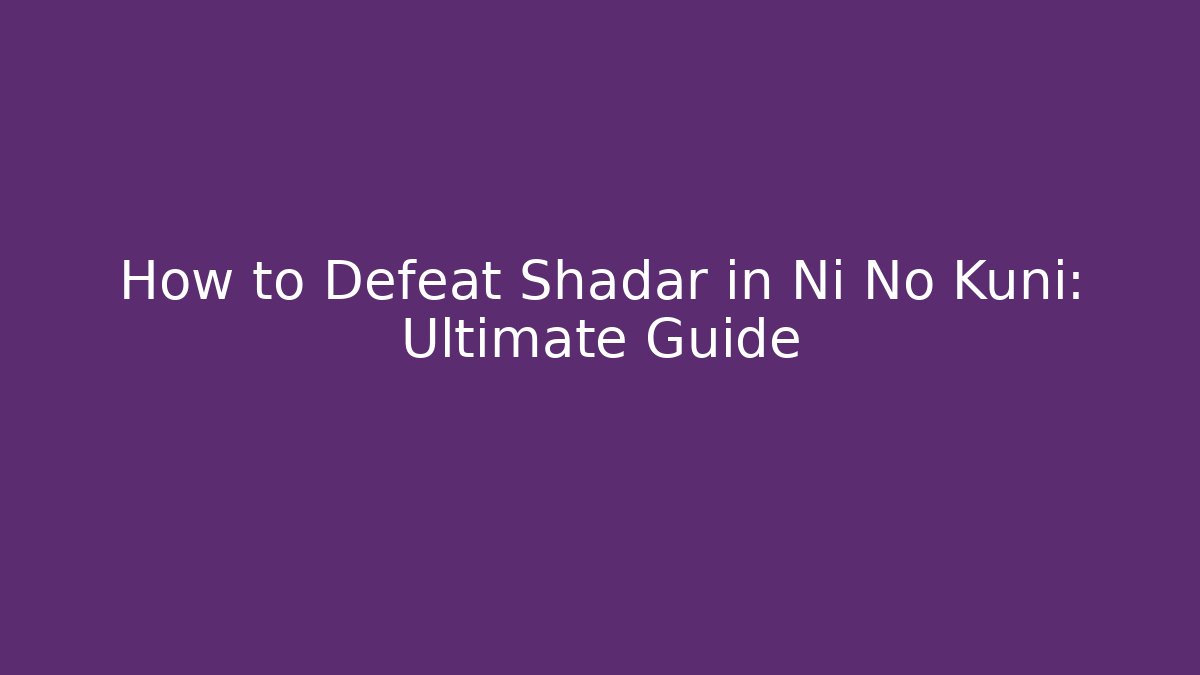 How to Defeat Shadar in Ni No Kuni: Ultimate Guide