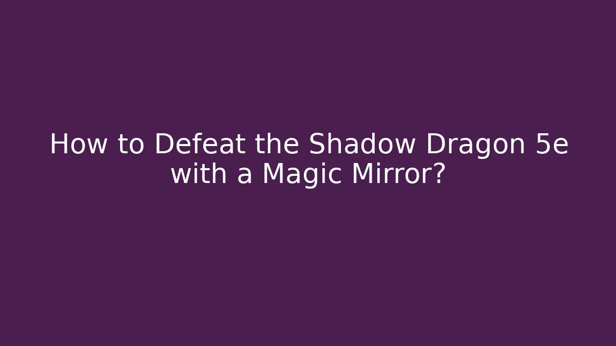 How to Defeat the Shadow Dragon 5e with a Magic Mirror?