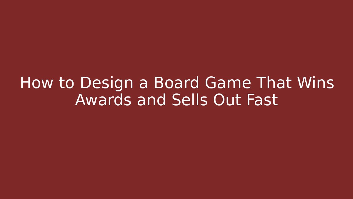 How to Design a Board Game That Wins Awards and Sells Out Fast