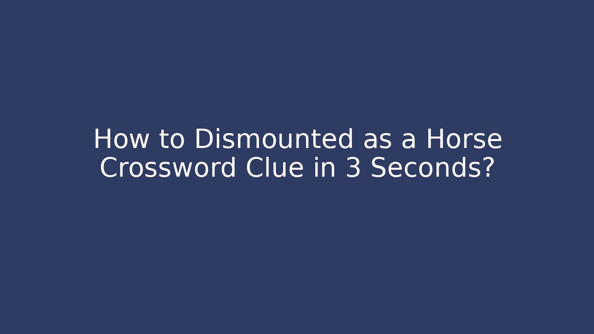 How to Dismounted as a Horse Crossword Clue in 3 Seconds?