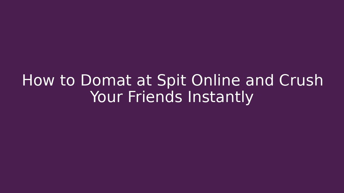 How to Domat at Spit Online and Crush Your Friends Instantly