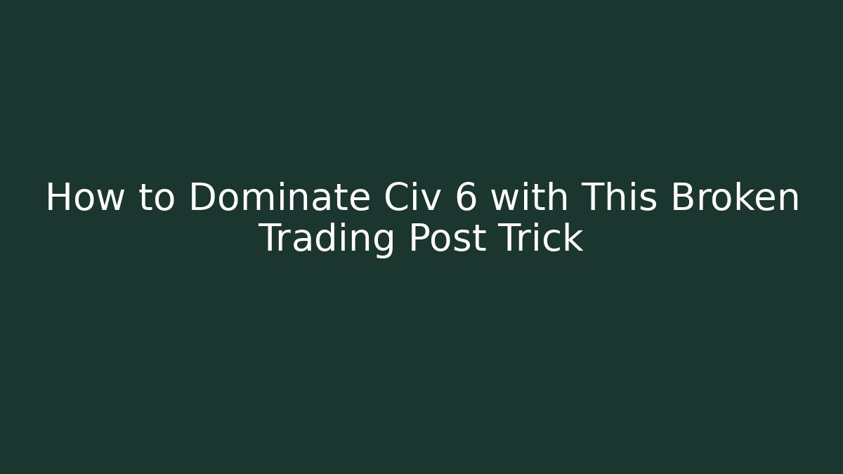 How to Dominate Civ 6 with This Broken Trading Post Trick