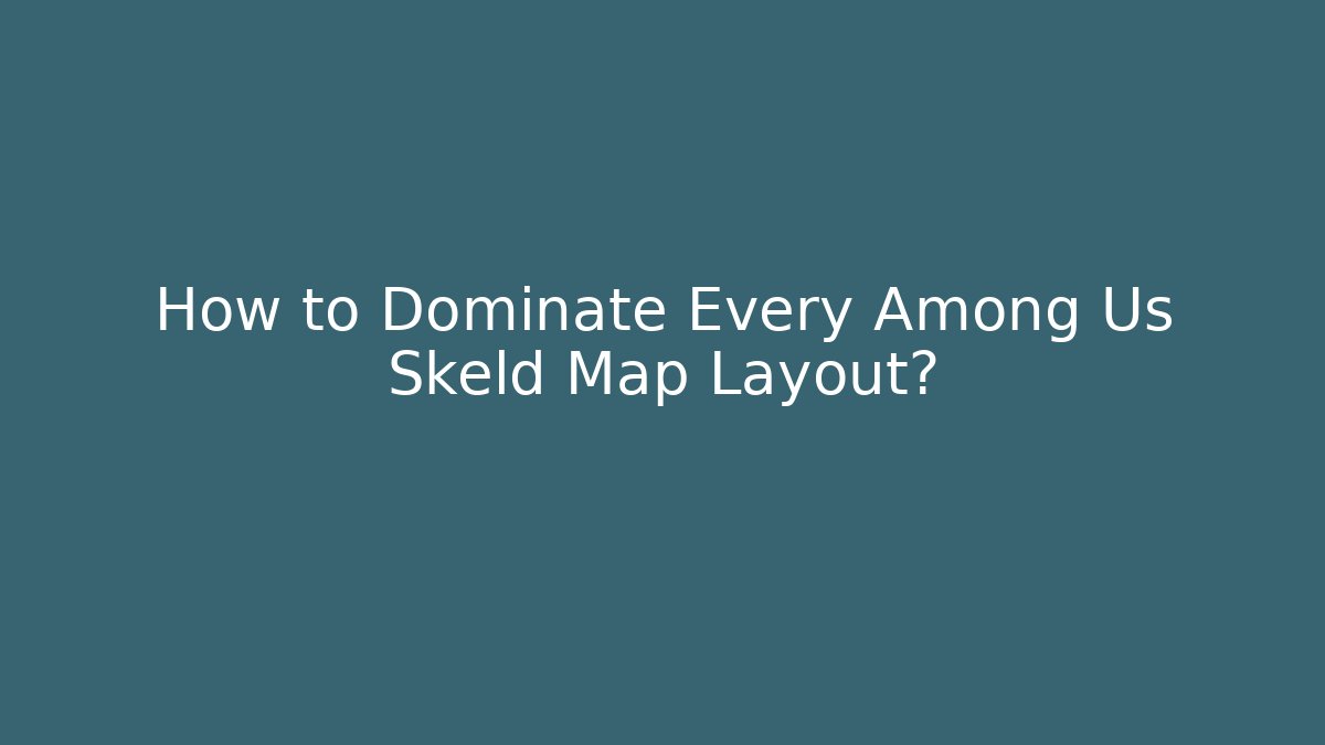 How to Dominate Every Among Us Skeld Map Layout?